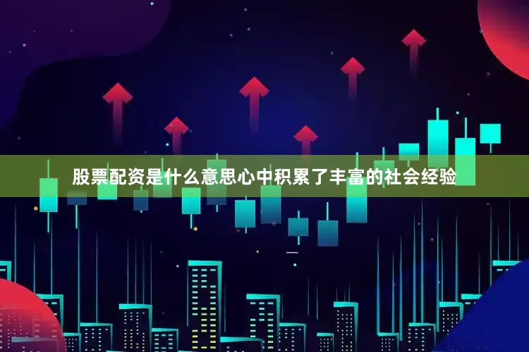 股票配资是什么意思心中积累了丰富的社会经验