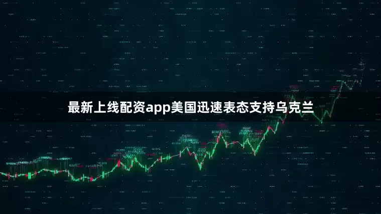最新上线配资app美国迅速表态支持乌克兰