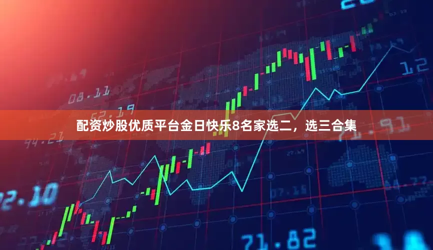 配资炒股优质平台金日快乐8名家选二，选三合集