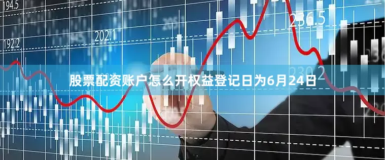 股票配资账户怎么开权益登记日为6月24日