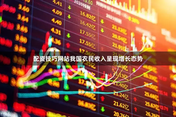 配资技巧网站我国农民收入呈现增长态势