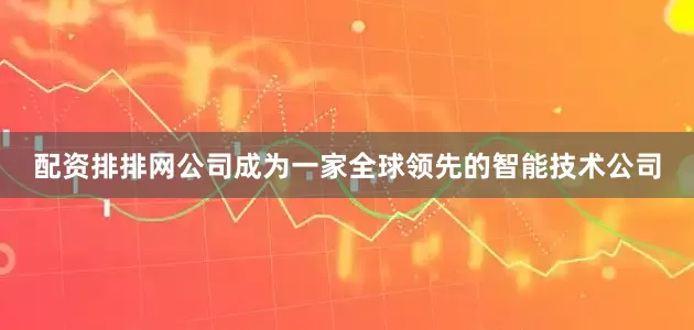 配资排排网公司成为一家全球领先的智能技术公司