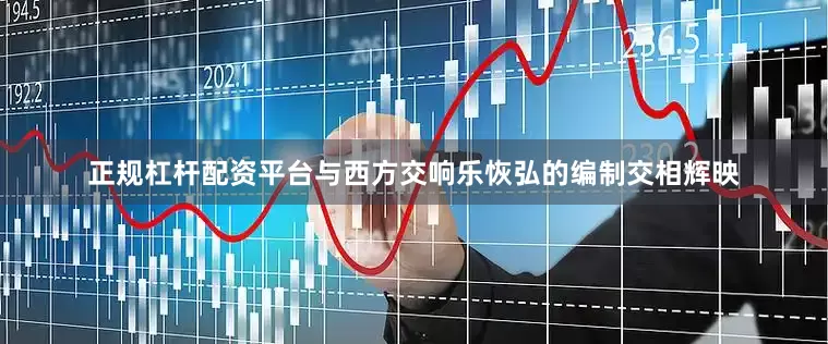 正规杠杆配资平台与西方交响乐恢弘的编制交相辉映