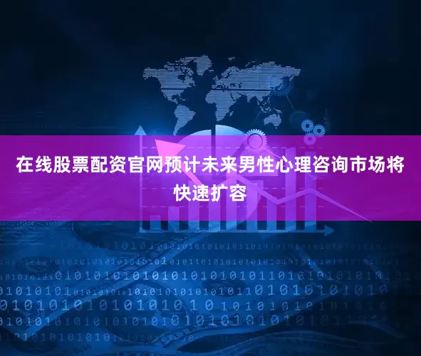 在线股票配资官网预计未来男性心理咨询市场将快速扩容