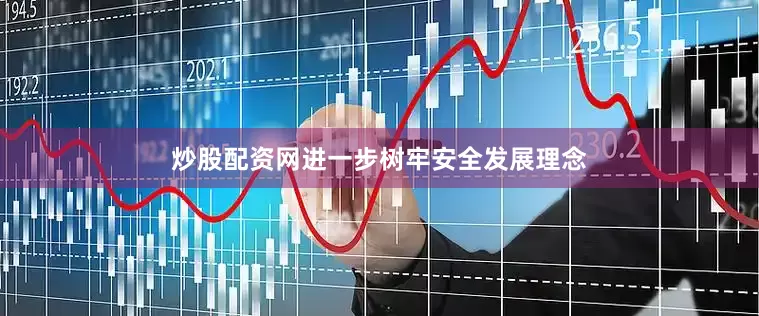 炒股配资网进一步树牢安全发展理念