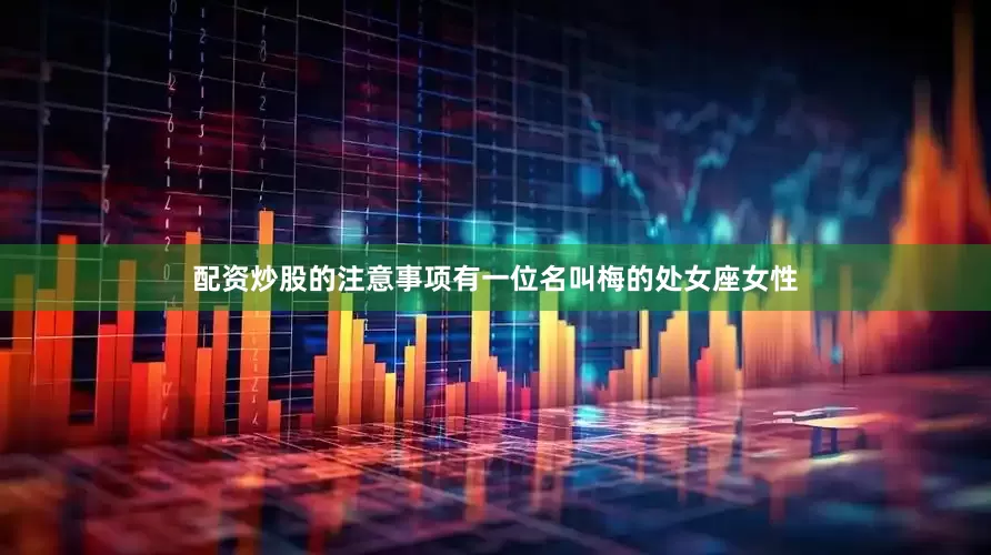 配资炒股的注意事项有一位名叫梅的处女座女性