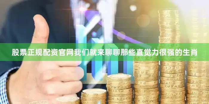 股票正规配资官网我们就来聊聊那些直觉力很强的生肖