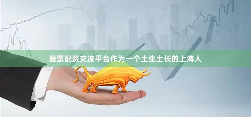 股票配资交流平台作为一个土生土长的上海人
