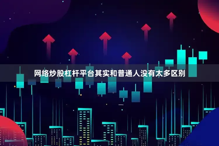 网络炒股杠杆平台其实和普通人没有太多区别