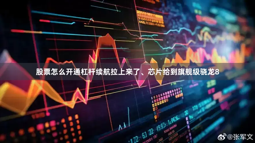 股票怎么开通杠杆续航拉上来了、芯片给到旗舰级骁龙8