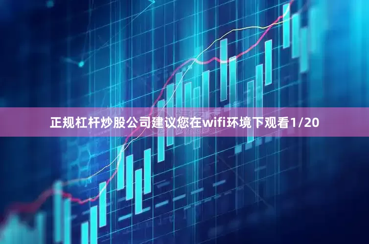 正规杠杆炒股公司建议您在wifi环境下观看1/20