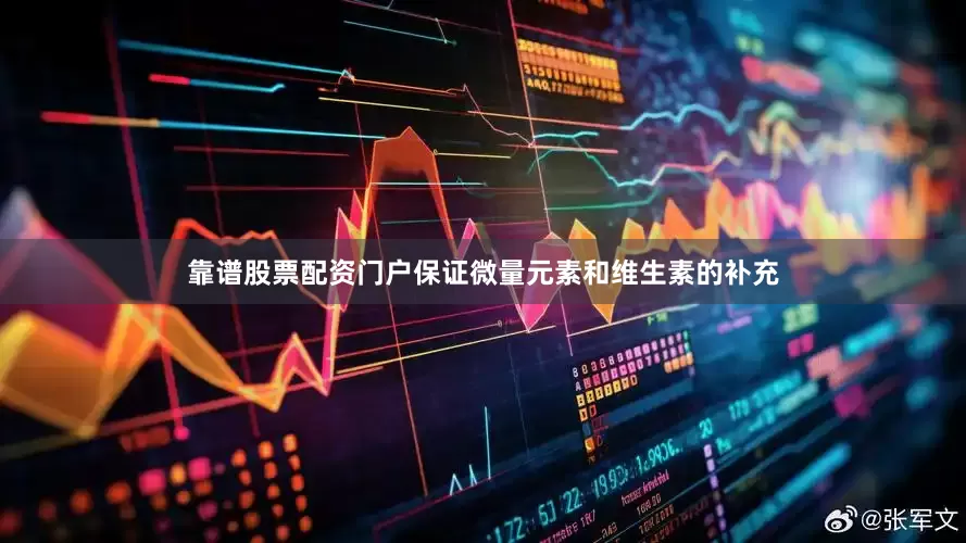 靠谱股票配资门户保证微量元素和维生素的补充