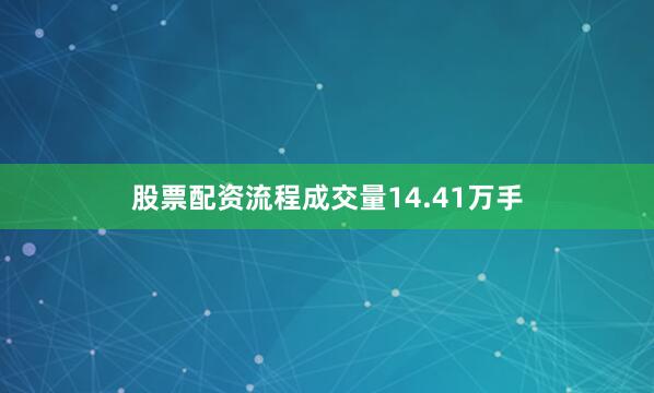股票配资流程成交量14.41万手
