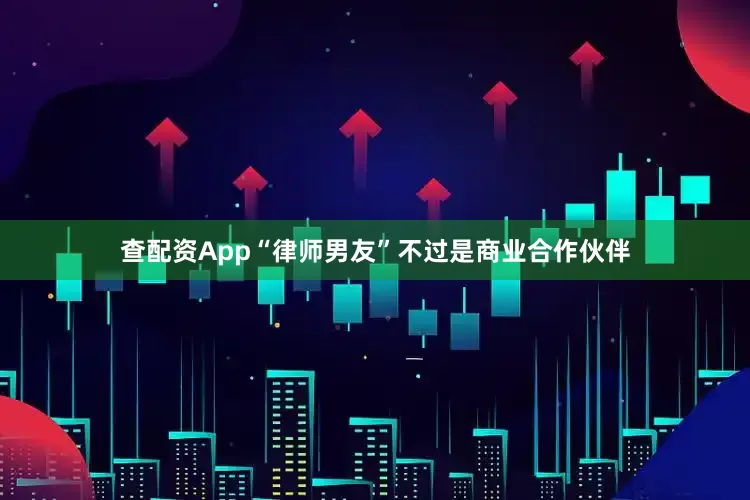 查配资App“律师男友”不过是商业合作伙伴