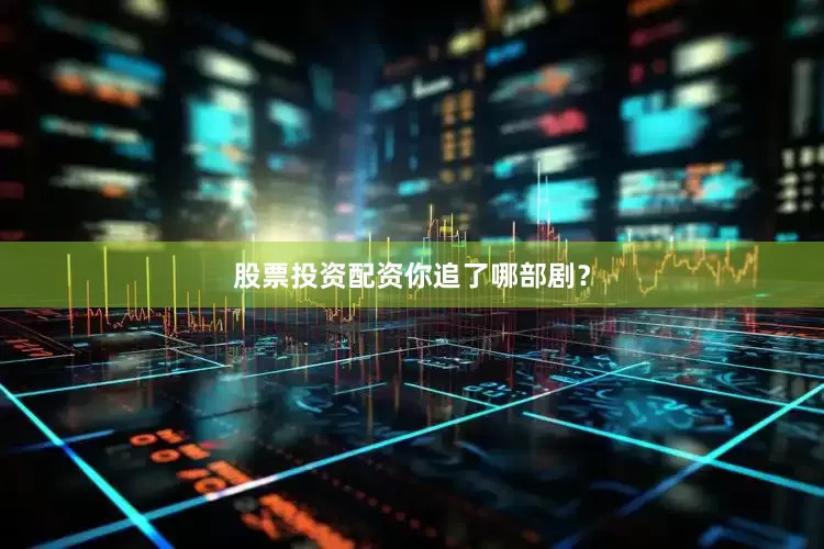 股票投资配资你追了哪部剧？