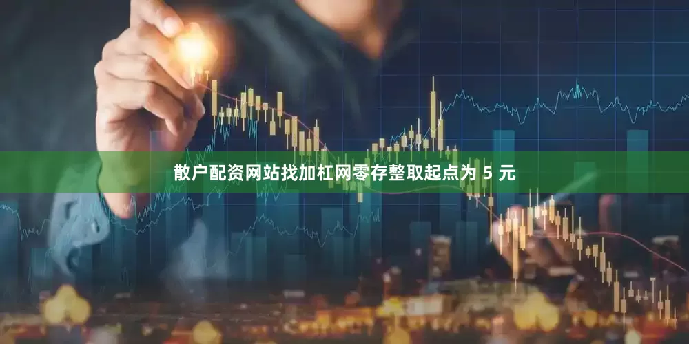 散户配资网站找加杠网零存整取起点为 5 元