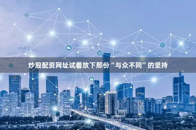 炒股配资网址试着放下那份“与众不同”的坚持