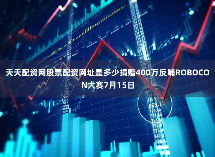 天天配资网股票配资网址是多少捐赠400万反哺ROBOCON大赛7月15日
