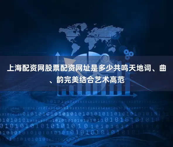 上海配资网股票配资网址是多少共鸣天地词、曲、韵完美结合艺术高范