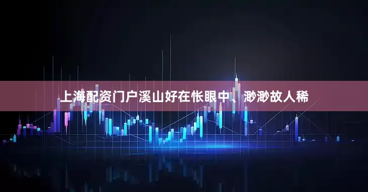 上海配资门户溪山好在怅眼中、渺渺故人稀