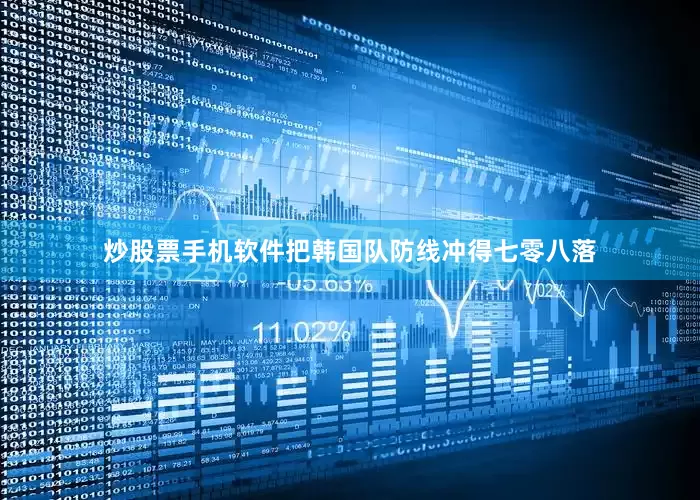 炒股票手机软件把韩国队防线冲得七零八落