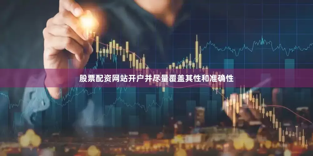 股票配资网站开户并尽量覆盖其性和准确性