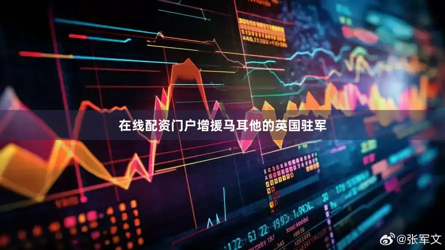 在线配资门户增援马耳他的英国驻军