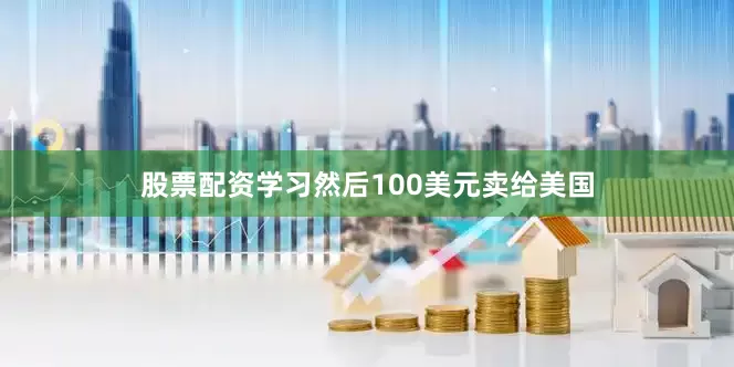 股票配资学习然后100美元卖给美国