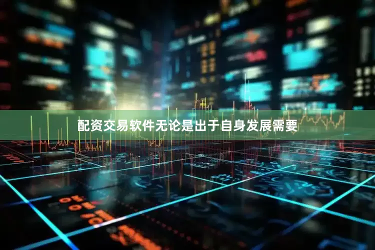 配资交易软件无论是出于自身发展需要