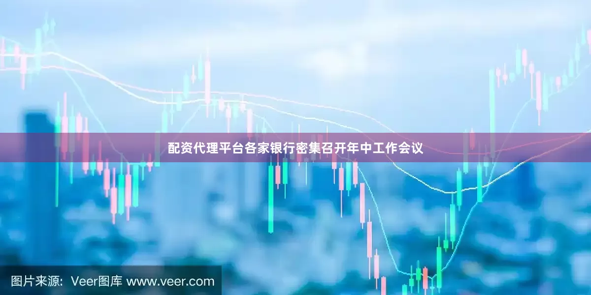 配资代理平台各家银行密集召开年中工作会议