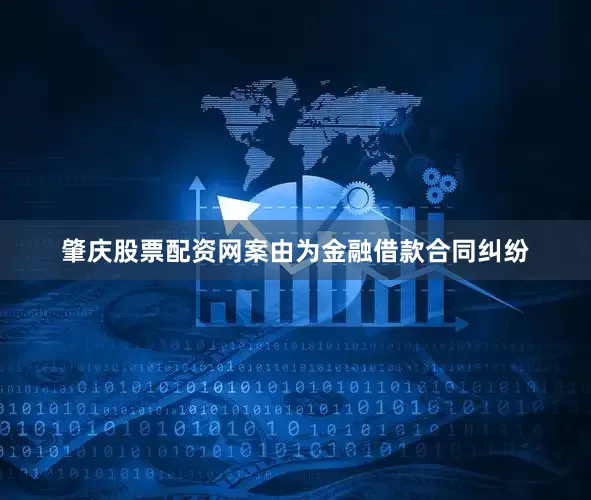 肇庆股票配资网案由为金融借款合同纠纷