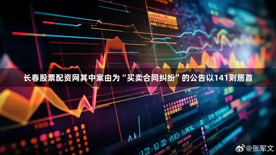 长春股票配资网其中案由为“买卖合同纠纷”的公告以141则居首