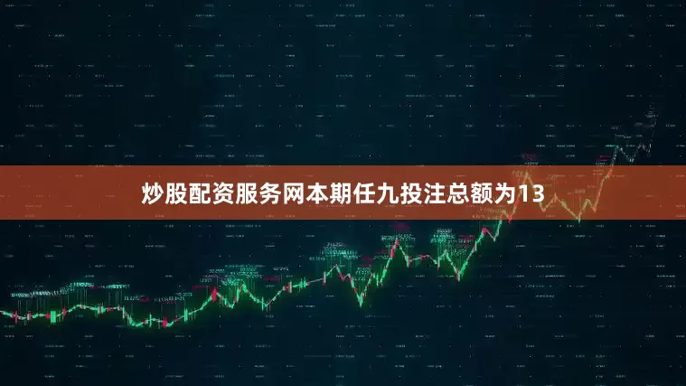 炒股配资服务网本期任九投注总额为13