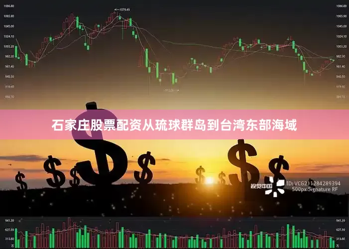 石家庄股票配资从琉球群岛到台湾东部海域