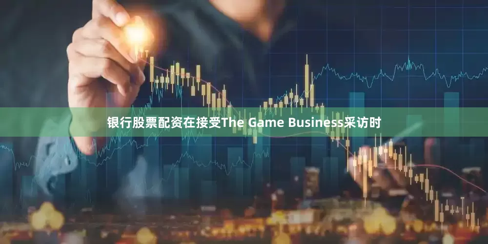 银行股票配资在接受The Game Business采访时