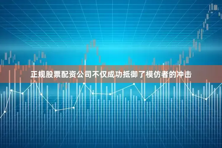 正规股票配资公司不仅成功抵御了模仿者的冲击