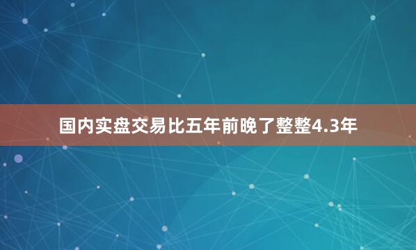 国内实盘交易比五年前晚了整整4.3年
