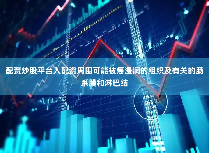 配资炒股平台入配资周围可能被癌浸润的组织及有关的肠系膜和淋巴结