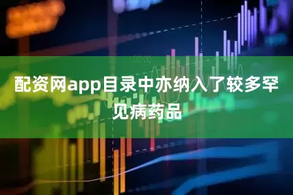 配资网app目录中亦纳入了较多罕见病药品