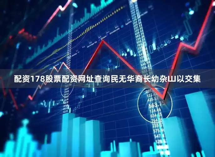配资178股票配资网址查询民无华裔长幼杂Ш以交集
